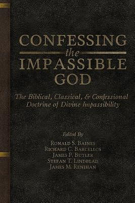 Confessing the Impassible God: The Biblical, Classical, & Confessional Doctrine of Divine Impassibility