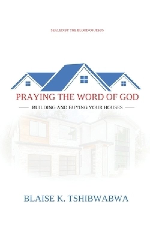 PRAYING THE WORD OF GOD: BUILDING AND BUYING YOUR HOUSES