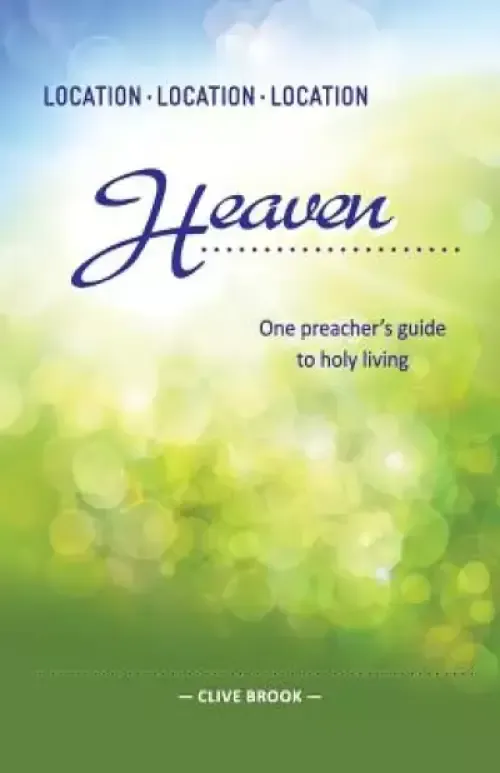 Location, Location, Location: Heaven: One preacher's guide to holy living