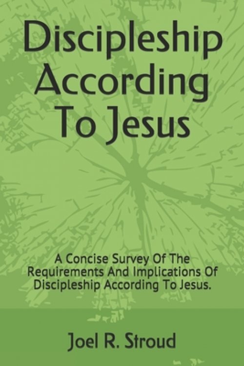 Discipleship According To Jesus: A Concise Survey Of The Requirements And Implications Of Discipleship According To Jesus.