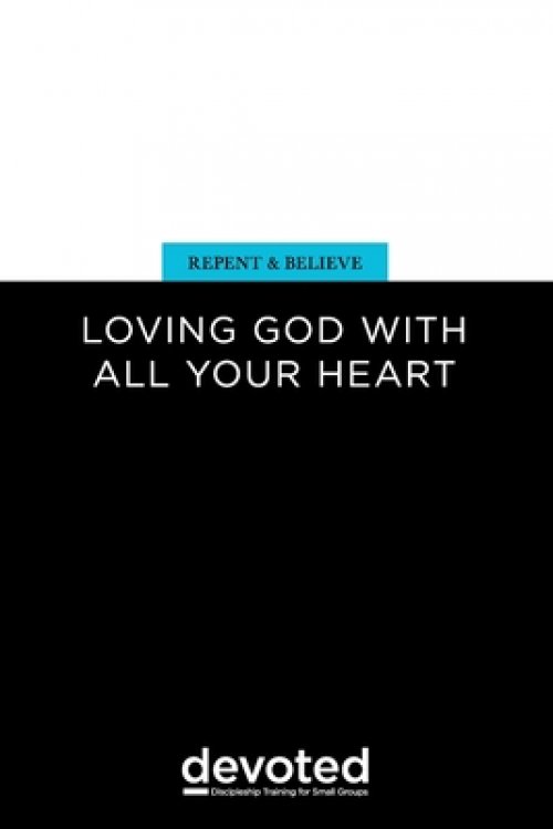 Repent and Believe: Loving God with All Your Heart