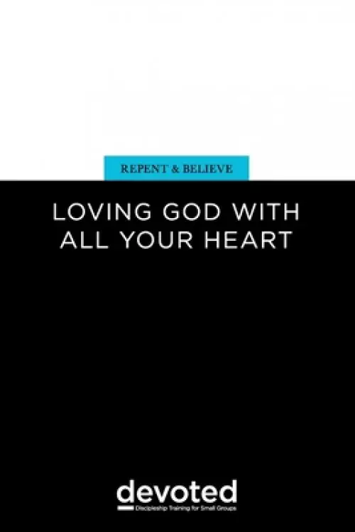 Repent and Believe: Loving God with All Your Heart