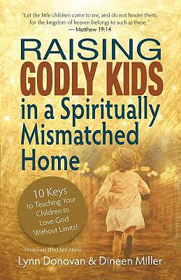 Raising Godly Kids in a Spiritually Mismatched Home: 10 Keys to Teaching Your Children to Love God Without Limits!