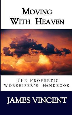 Moving With Heaven: The Prophetic Worshiper's Handbook