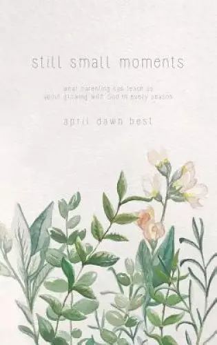 Still Small Moments: What Parenting Can Teach Us about Growing with God in Every Season