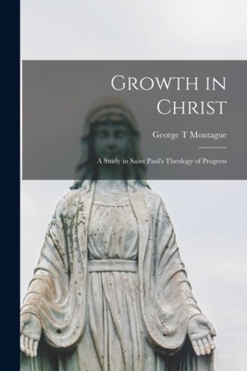 Growth in Christ: a Study in Saint Paul's Theology of Progress