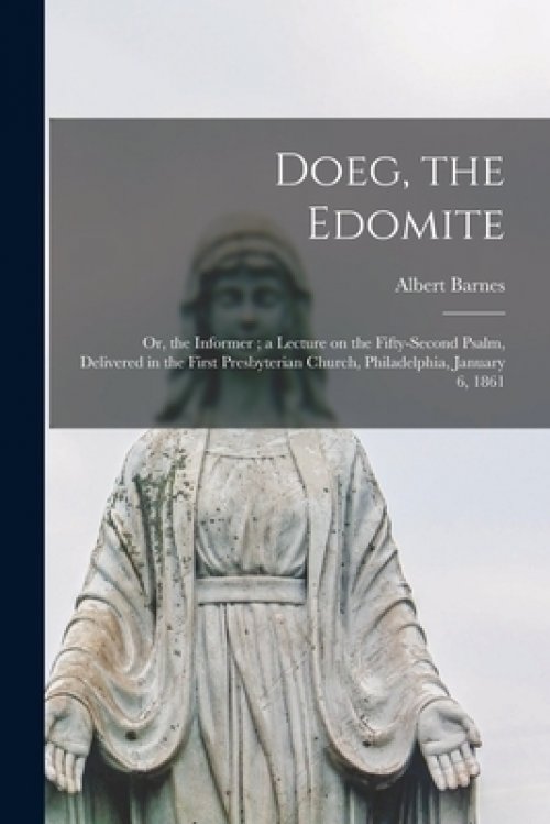 Doeg, the Edomite : or, the Informer ; a Lecture on the Fifty-second Psalm, Delivered in the First Presbyterian Church, Philadelphia, January 6, 1861