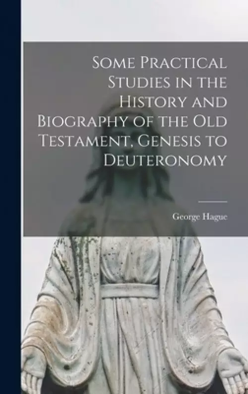 Some Practical Studies in the History and Biography of the Old Testament, Genesis to Deuteronomy [microform]