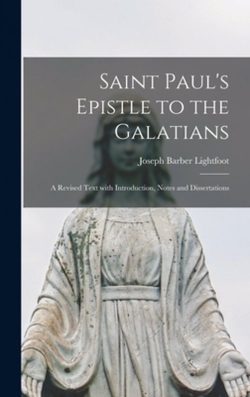 Saint Paul's Epistle to the Galatians: a Revised Text With Introduction, Notes and Dissertations