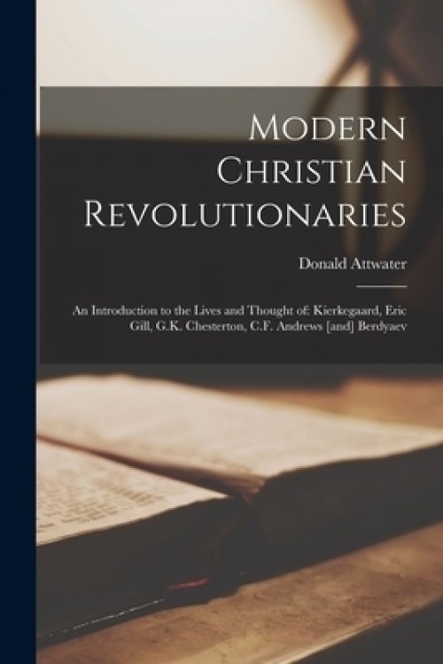 Modern Christian Revolutionaries; an Introduction to the Lives and Thought of: Kierkegaard, Eric Gill, G.K. Chesterton, C.F. Andrews [and] Berdyaev