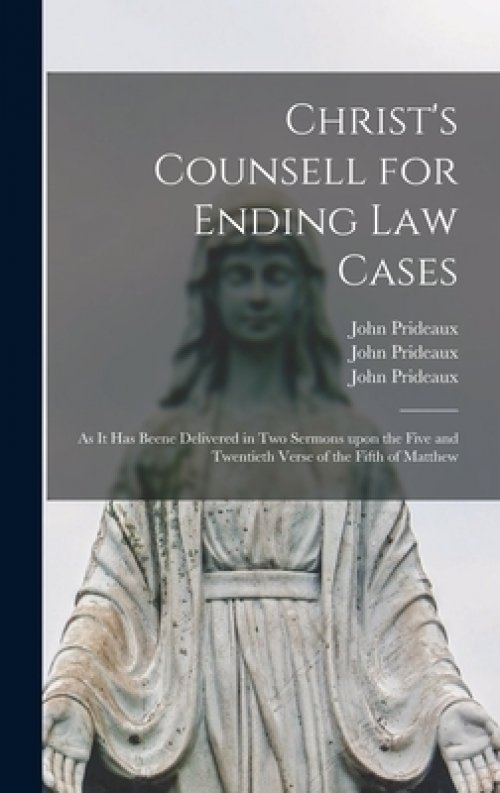 Christ's Counsell for Ending Law Cases : as It Has Beene Delivered in Two Sermons Upon the Five and Twentieth Verse of the Fifth of Matthew