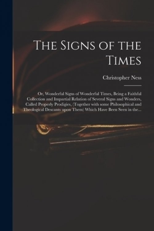 The Signs of the Times: or, Wonderful Signs of Wonderful Times, Being a Faithful Collection and Impartial Relation of Several Signs and Wonder