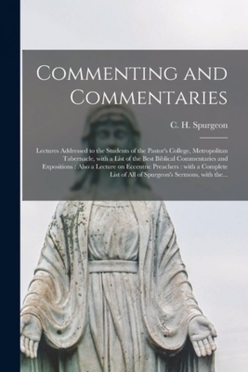 Commenting and Commentaries : Lectures Addressed to the Students of the Pastor's College, Metropolitan Tabernacle, With a List of the Best Biblical Co