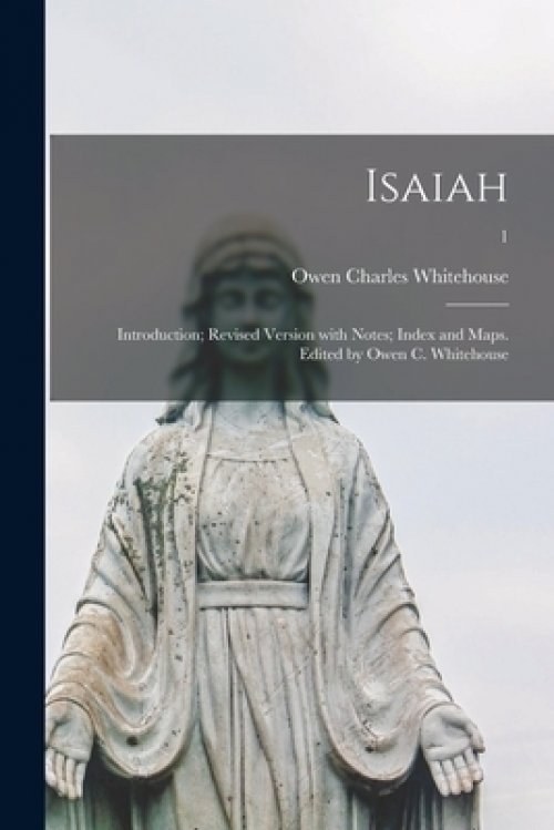 Isaiah: Introduction; Revised Version With Notes; Index and Maps. Edited by Owen C. Whitehouse; 1