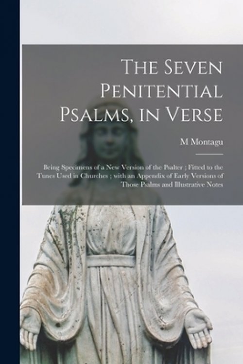 The Seven Penitential Psalms, in Verse : Being Specimens of a New Version of the Psalter ; Fitted to the Tunes Used in Churches ; With an Appendix of