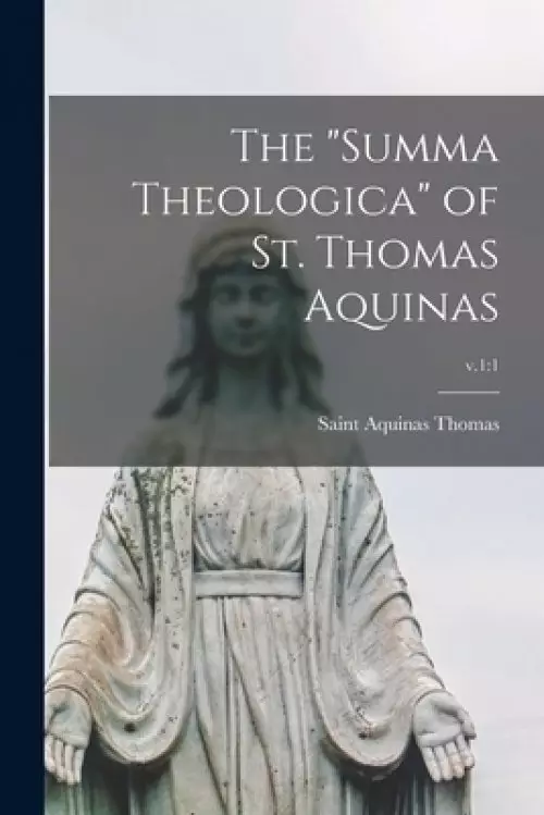 The "Summa Theologica" of St. Thomas Aquinas; v.1:1