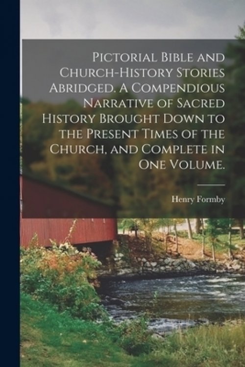 Pictorial Bible and Church-history Stories Abridged. A Compendious Narrative of Sacred History Brought Down to the Present Times of the Church, and Co