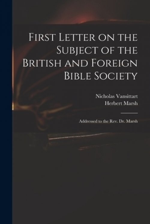 First Letter on the Subject of the British and Foreign Bible Society : Addressed to the Rev. Dr. Marsh