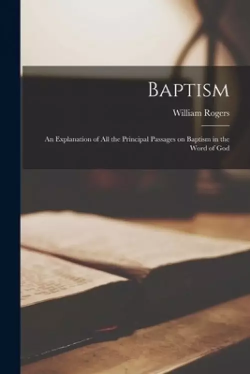 Baptism : an Explanation of All the Principal Passages on Baptism in the Word of God