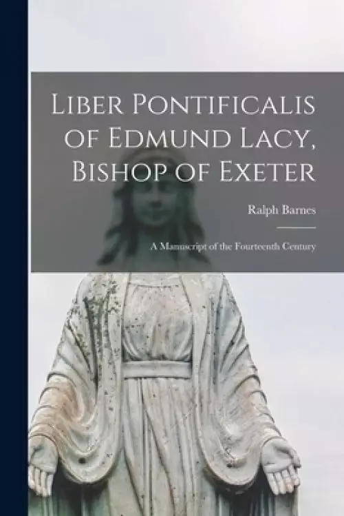 Liber Pontificalis of Edmund Lacy, Bishop of Exeter: a Manuscript of the Fourteenth Century