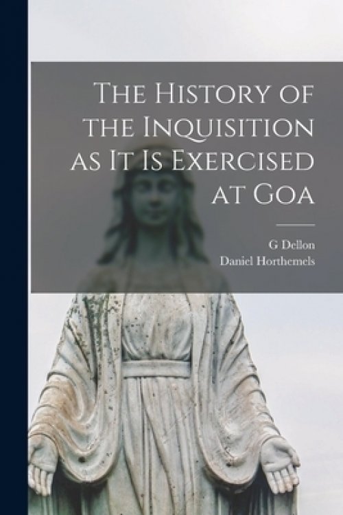 The History of the Inquisition as It is Exercised at Goa