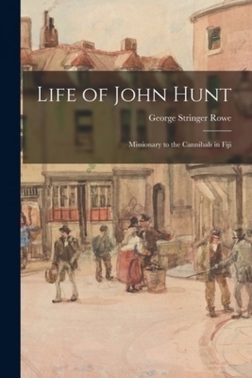 Life of John Hunt : Missionary to the Cannibals in Fiji