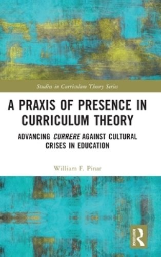 A Praxis of Presence in Curriculum Theory: Advancing Currere against Cultural Crises in Education