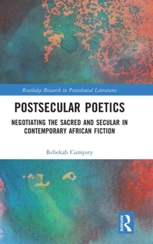 Postsecular Poetics: Negotiating the Sacred and Secular in Contemporary African Fiction