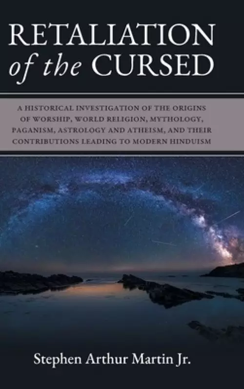 Retaliation of The Cursed: A Historical Investigation of The Origins of Worship, World Religion, Mythology, Paganism, Astrology and Atheism, and