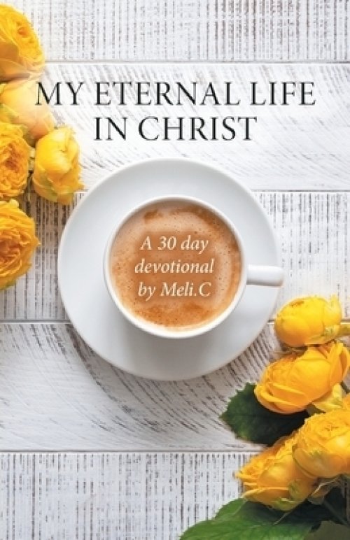 My Eternal Life in Christ: A 30 day devotional by Meli.C