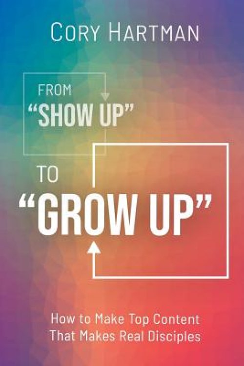 From Show Up to Grow Up: How to Make Top Content That Makes Real Disciples