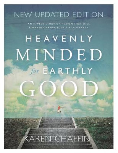 Heavenly Minded for Earthly Good: An 8-Week Study of Life in Heaven that will Forever Change your Life on Earth