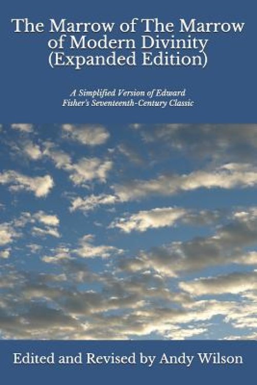 The Marrow of The Marrow of Modern Divinity (Expanded Edition): A Simplified Version of Edward Fisher's 17th Century Classic