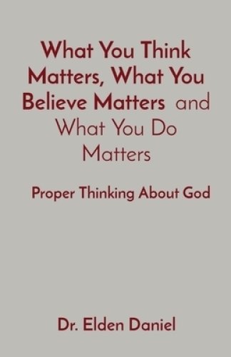 What You Think Matters, What You Believe Matters  and What You Do Matters: Proper Thinking About God