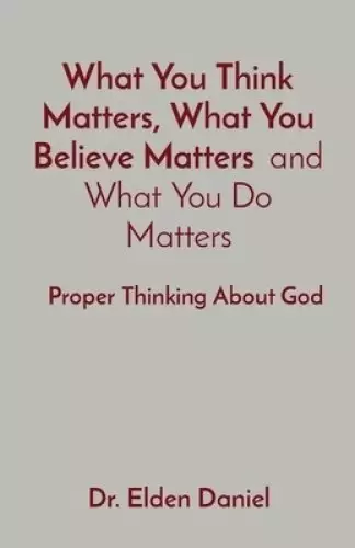 What You Think Matters, What You Believe Matters  and What You Do Matters: Proper Thinking About God