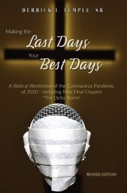 Making the Last Days Your Best Days: A Biblical Worldview of the Coronavirus Pandemic of 2020 - Including New Final Chapter "The Delta Storm"