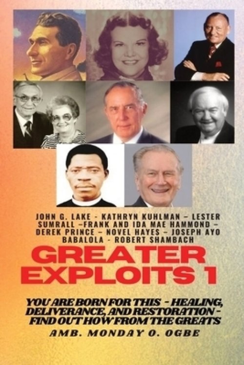 Greater Exploits - 1: You are Born for This - Healing, Deliverance and Restoration - Find out how from the Greats