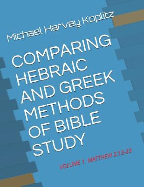 Comparing Hebraic and Greek Methods of Bible Study: Volume 1 - Matthew 2:13-23