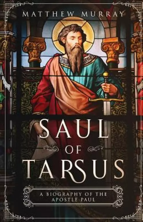 Saul of Tarsus: A Biography of the Apostle Paul