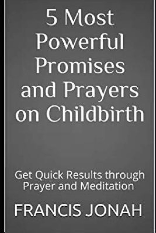 5 Most Powerful Promises and Prayers on Childbirth: Get Quick Results through Prayer and Meditation