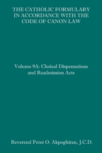 The Catholic Formulary in Accordance with the Code of Canon Law: Volume 9A: Clerical Dispensations and Readmission Acts