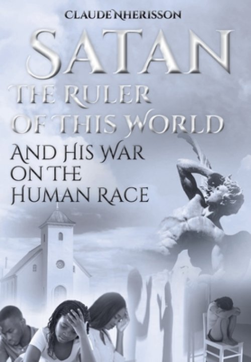 Satan: The Ruler of This World and His War on the Human Race