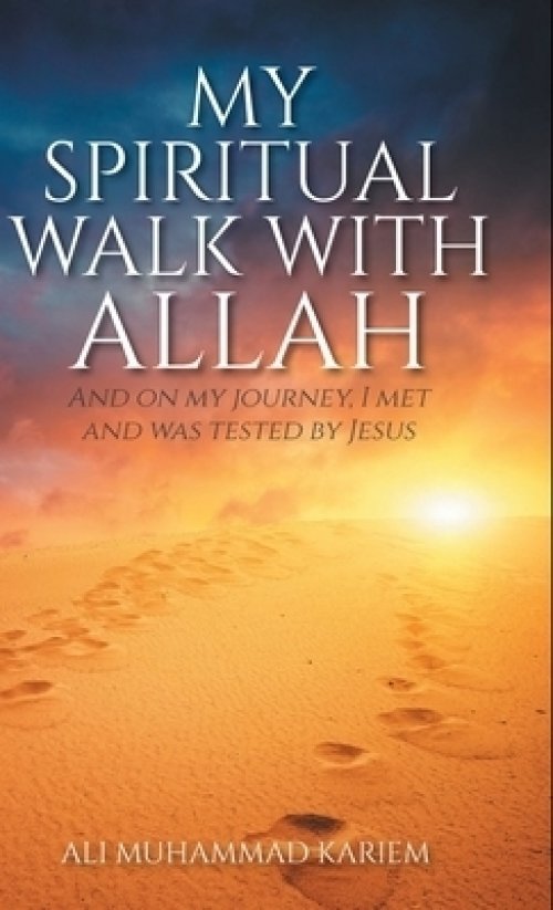 My Spiritual Walk with Allah: And on my journey, I met and was tested by Jesus