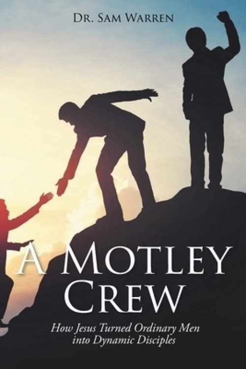 A Motley Crew: How Jesus Turned Ordinary Men into Dynamic Disciples