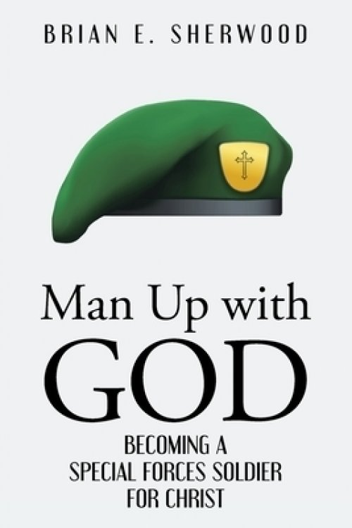 Man Up with God: Becoming a Special Forces Soldier for Christ