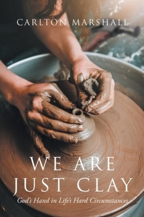 We Are Just Clay: God's Hand in Life's Hard Circumstances