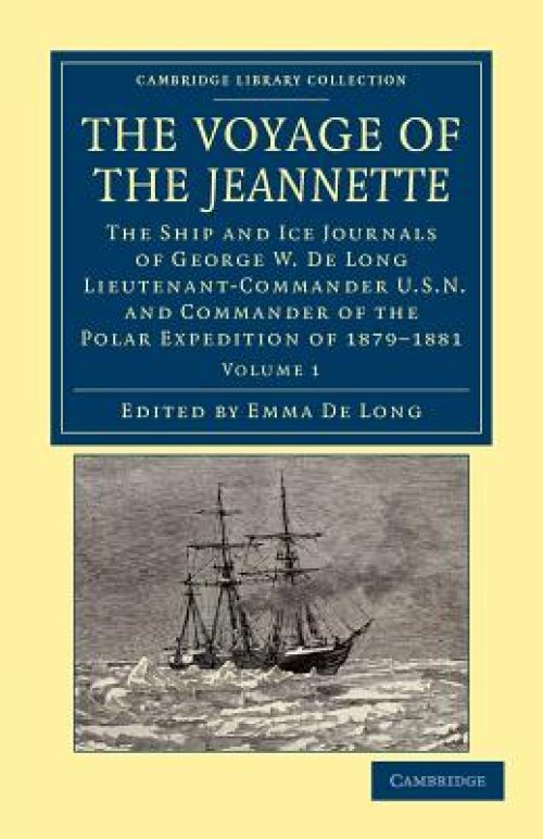 The Voyage of the Jeannette: The Ship and Ice Journals of George W. de Long, Lieutenant-Commander U.S.N., and Commander of the Polar Expedition of