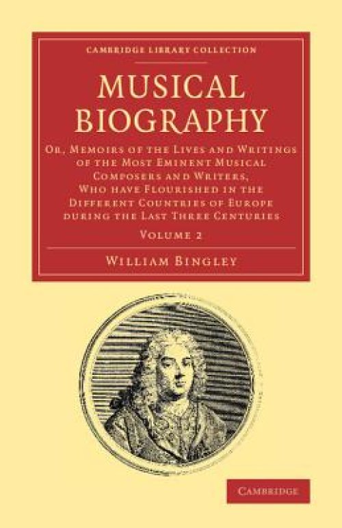 Musical Biography: Volume 2: Or, Memoirs of the Lives and Writings of the Most Eminent Musical Composers and Writers, Who Have Flourished in the Di