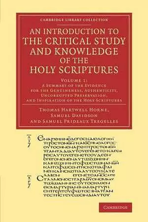 Introduction to the Critical Study and Knowledge of the Holy Scriptures: A Summary of the Evidence for the Genuineness, Authenticity, Uncorrupted Preservation, and Inspiration of the Holy Scriptures