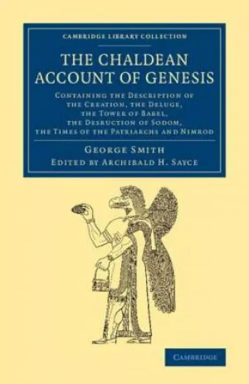 The Chaldean Account of Genesis: Containing the Description of the Creation, the Fall of Man, the Deluge, the Tower of Babel, the Desruction of Sodom,